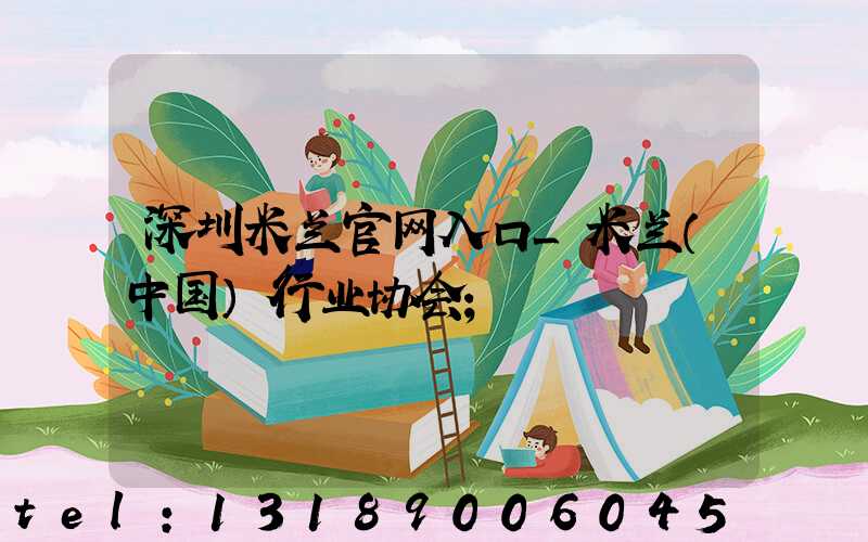 深圳米兰官网入口_米兰（中国）行业协会