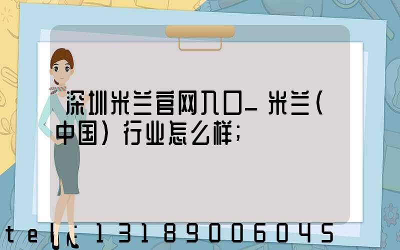 深圳米兰官网入口_米兰（中国）行业怎么样