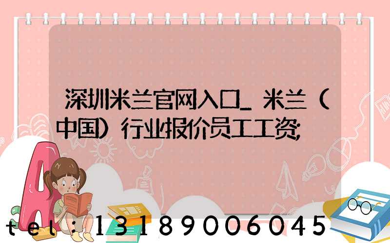 深圳米兰官网入口_米兰（中国）行业报价员工工资