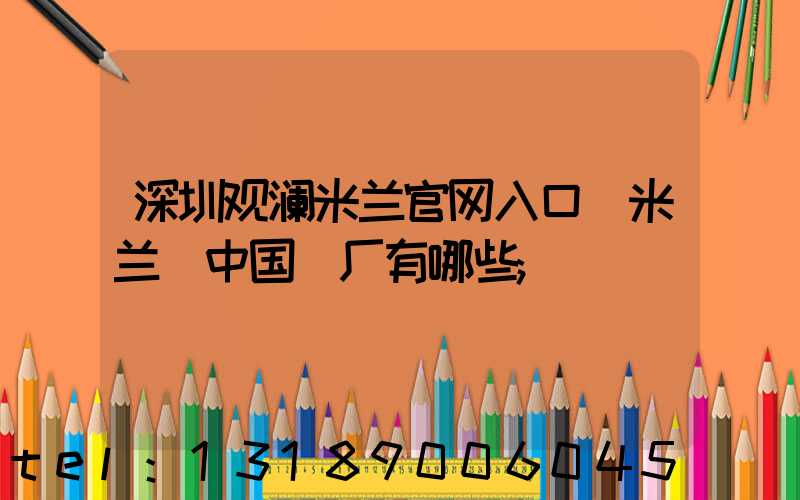 深圳观澜米兰官网入口_米兰（中国）厂有哪些