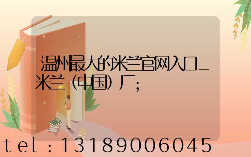 温州最大的米兰官网入口_米兰（中国）厂
