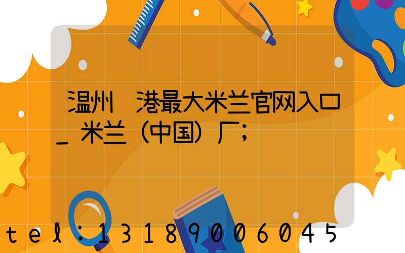 温州龙港最大米兰官网入口_米兰（中国）厂