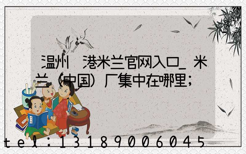 温州龙港米兰官网入口_米兰（中国）厂集中在哪里