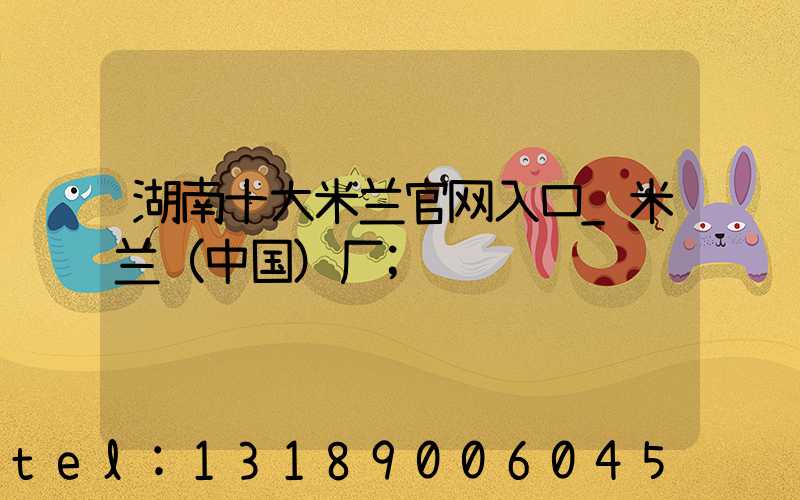 湖南十大米兰官网入口_米兰（中国）厂