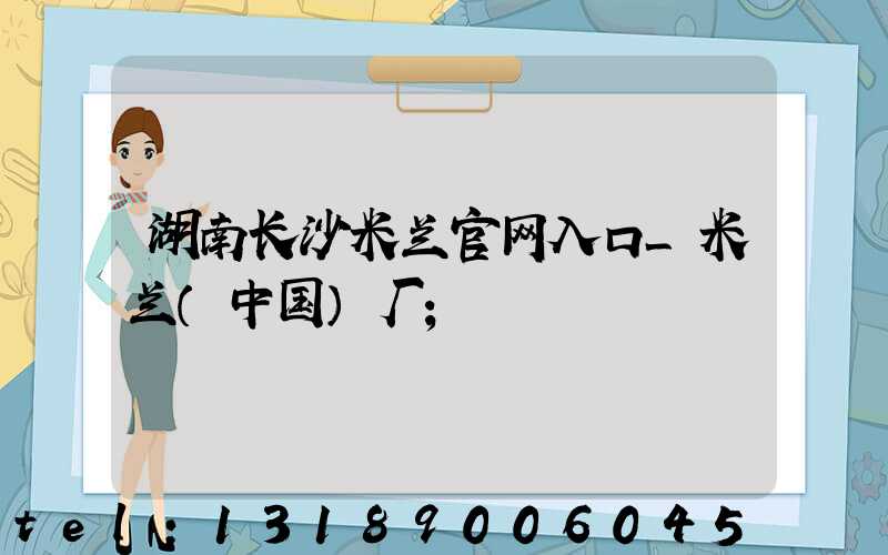 湖南长沙米兰官网入口_米兰（中国）厂