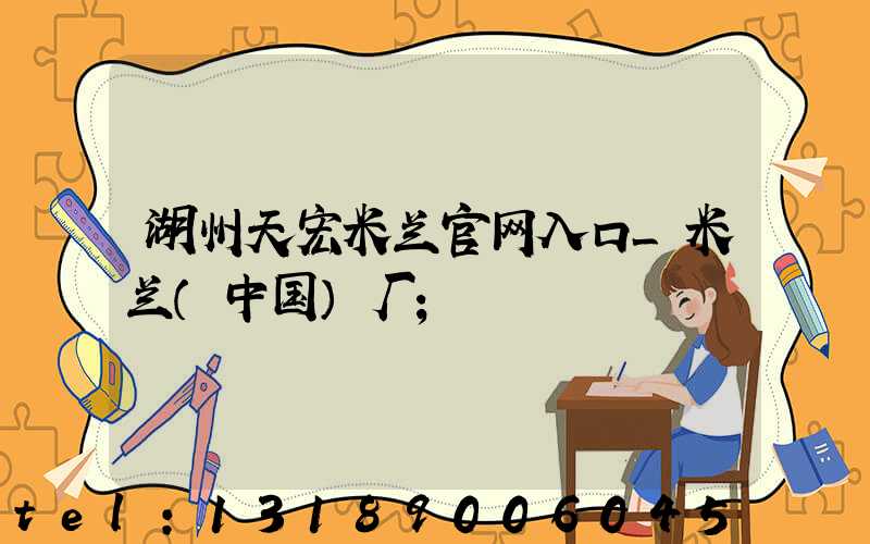 湖州天宏米兰官网入口_米兰（中国）厂