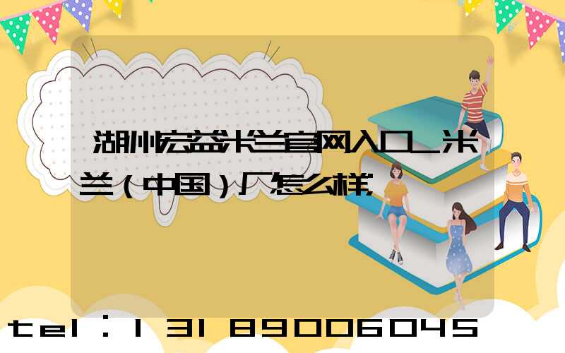 湖州宏益米兰官网入口_米兰（中国）厂怎么样