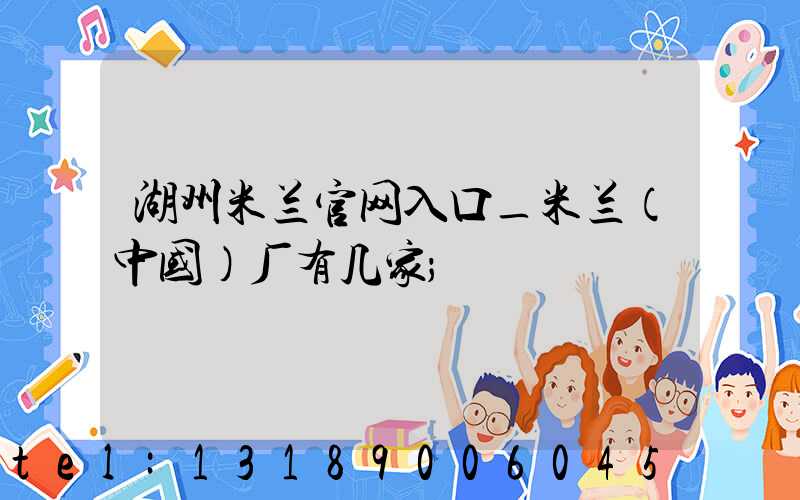 湖州米兰官网入口_米兰（中国）厂有几家