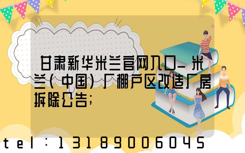 甘肃新华米兰官网入口_米兰（中国）厂棚户区改造厂房拆除公告