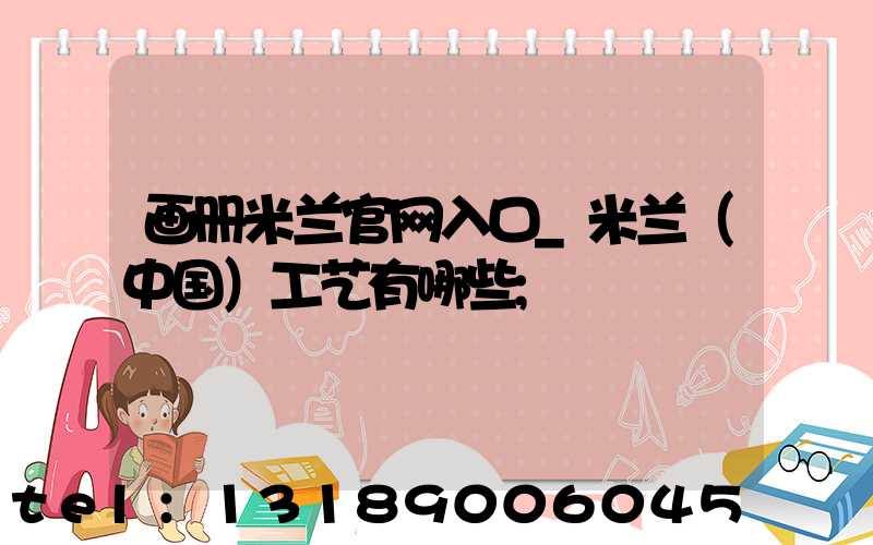 画册米兰官网入口_米兰（中国）工艺有哪些