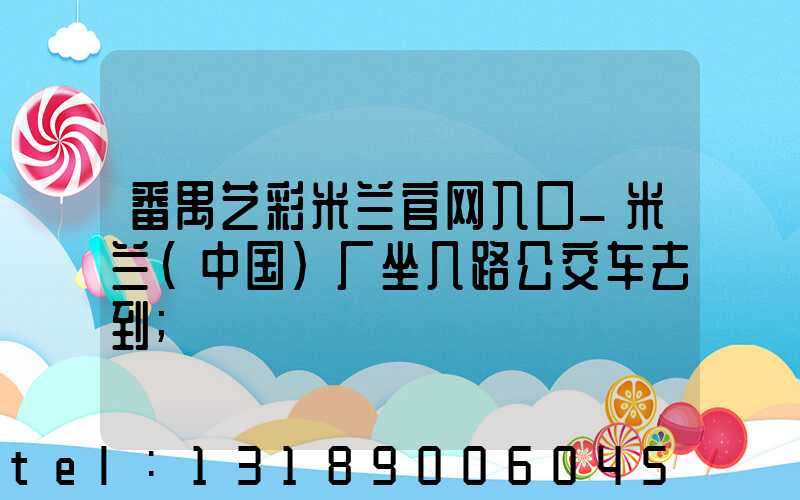 番禺艺彩米兰官网入口_米兰（中国）厂坐几路公交车去到