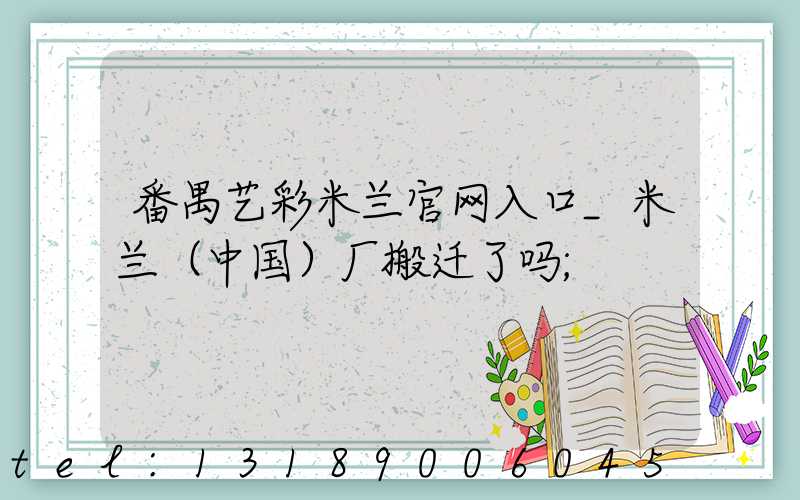 番禺艺彩米兰官网入口_米兰（中国）厂搬迁了吗