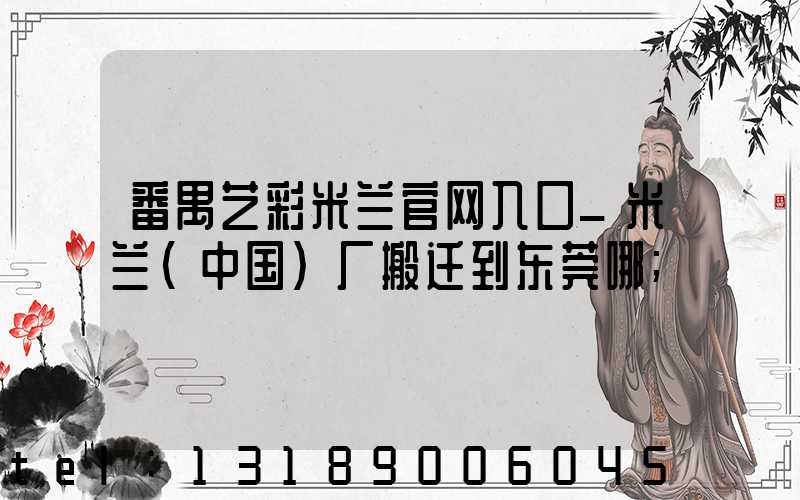 番禺艺彩米兰官网入口_米兰（中国）厂搬迁到东莞哪