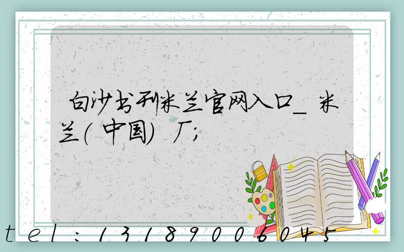 白沙书刊米兰官网入口_米兰（中国）厂