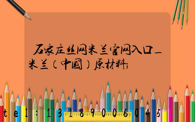 石家庄丝网米兰官网入口_米兰（中国）原材料