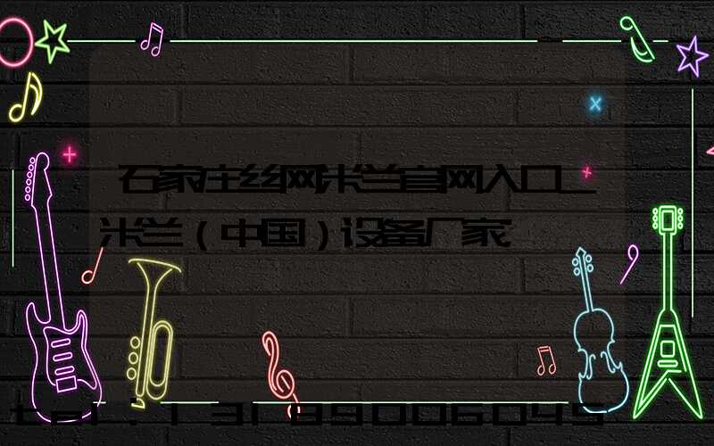 石家庄丝网米兰官网入口_米兰（中国）设备厂家