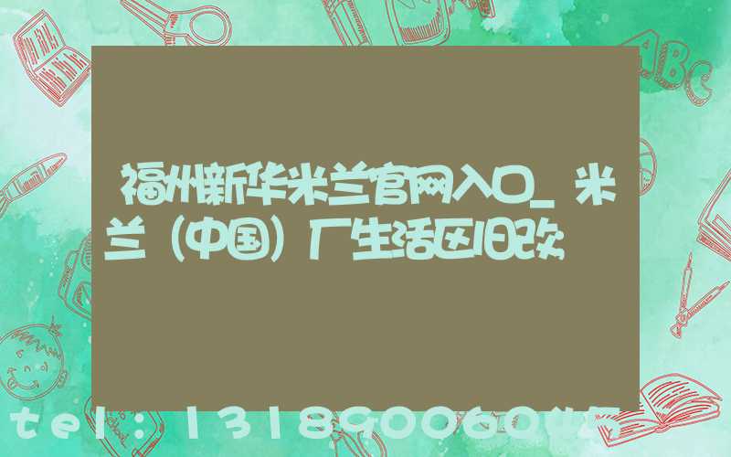 福州新华米兰官网入口_米兰（中国）厂生活区旧改