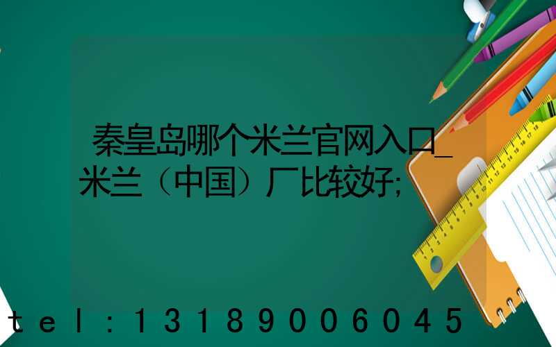 秦皇岛哪个米兰官网入口_米兰（中国）厂比较好