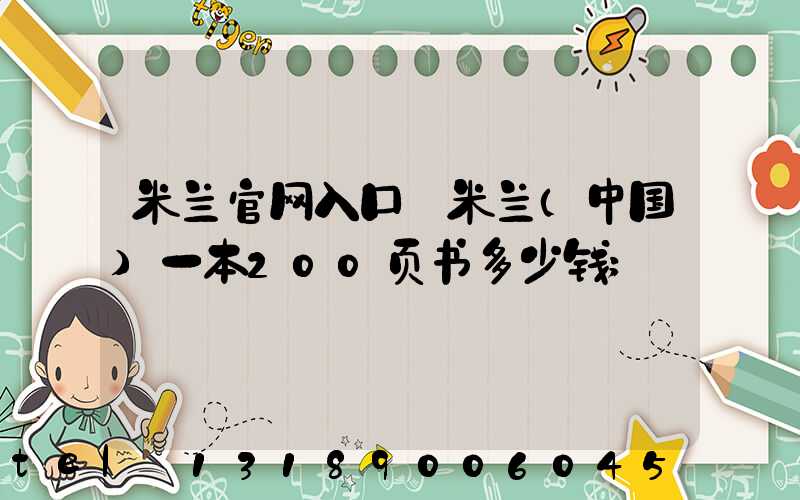 米兰官网入口_米兰（中国）一本200页书多少钱