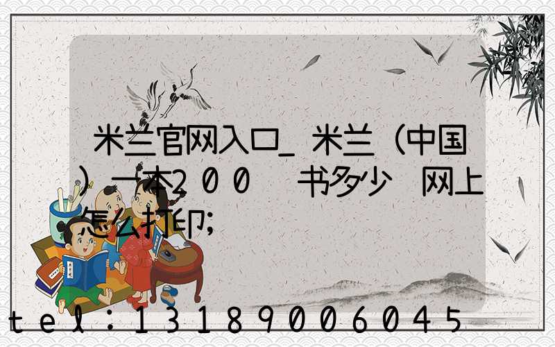 米兰官网入口_米兰（中国）一本200页书多少钱网上怎么打印