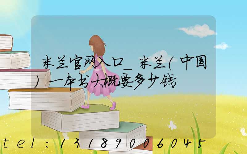 米兰官网入口_米兰（中国）一本书大概要多少钱