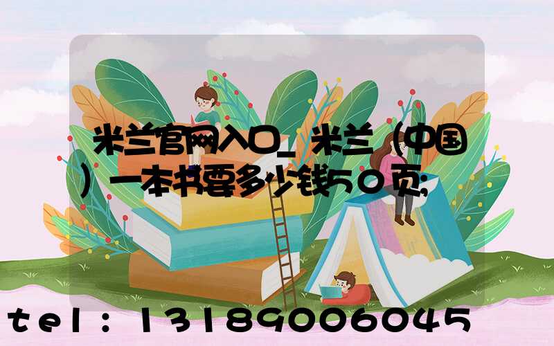 米兰官网入口_米兰（中国）一本书要多少钱50页