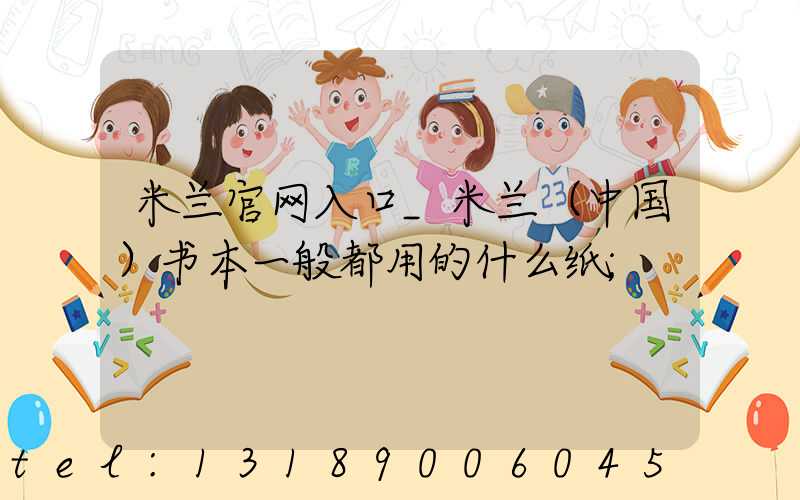 米兰官网入口_米兰（中国）书本一般都用的什么纸