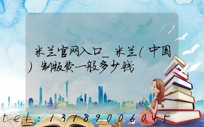 米兰官网入口_米兰（中国）制版费一般多少钱