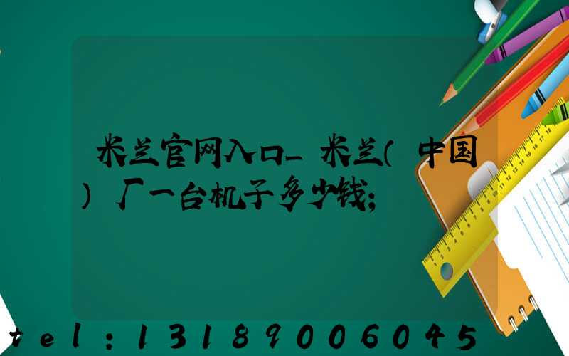 米兰官网入口_米兰（中国）厂一台机子多少钱