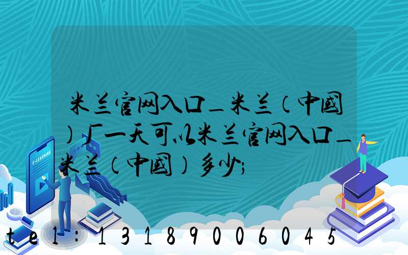 米兰官网入口_米兰（中国）厂一天可以米兰官网入口_米兰（中国）多少