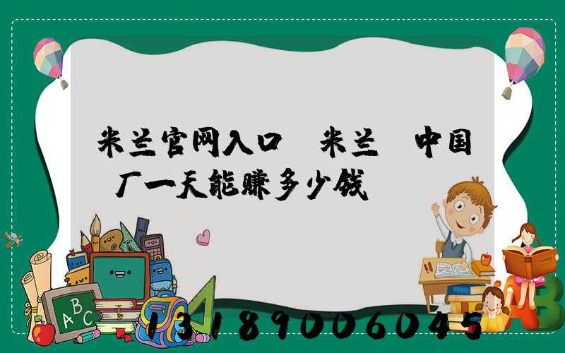米兰官网入口_米兰（中国）厂一天能赚多少钱