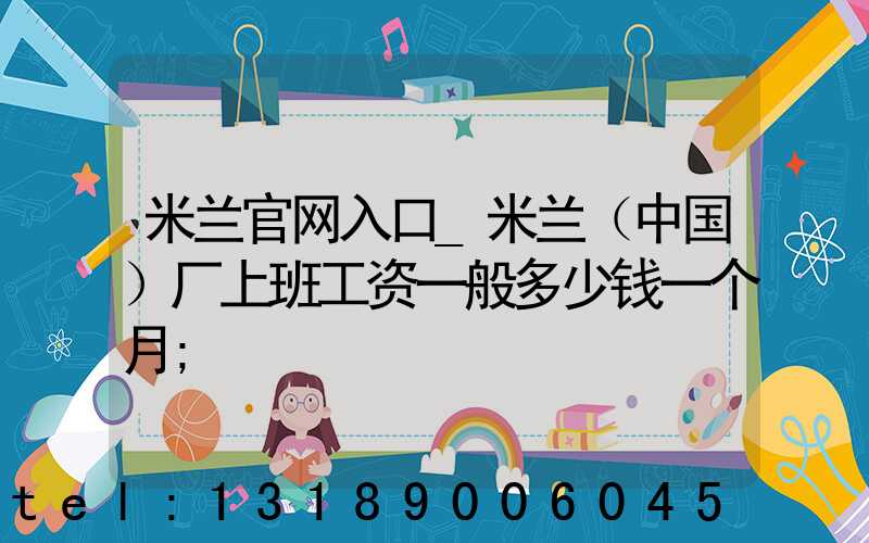 米兰官网入口_米兰（中国）厂上班工资一般多少钱一个月