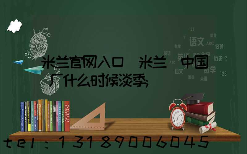 米兰官网入口_米兰（中国）厂什么时候淡季