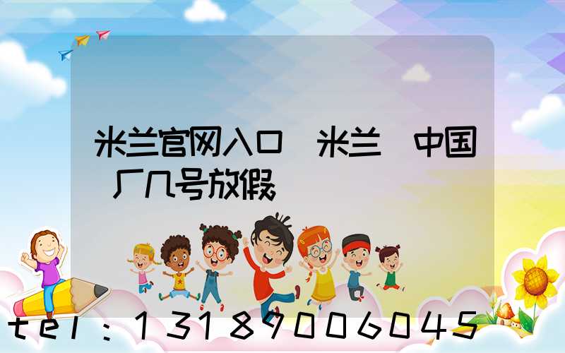 米兰官网入口_米兰（中国）厂几号放假