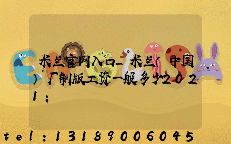 米兰官网入口_米兰（中国）厂制版工资一般多少2021