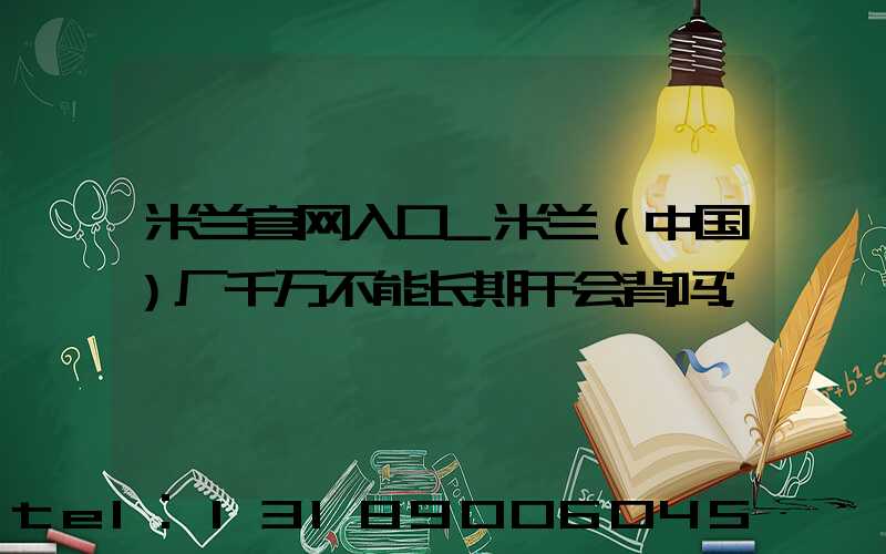 米兰官网入口_米兰（中国）厂千万不能长期干会背吗