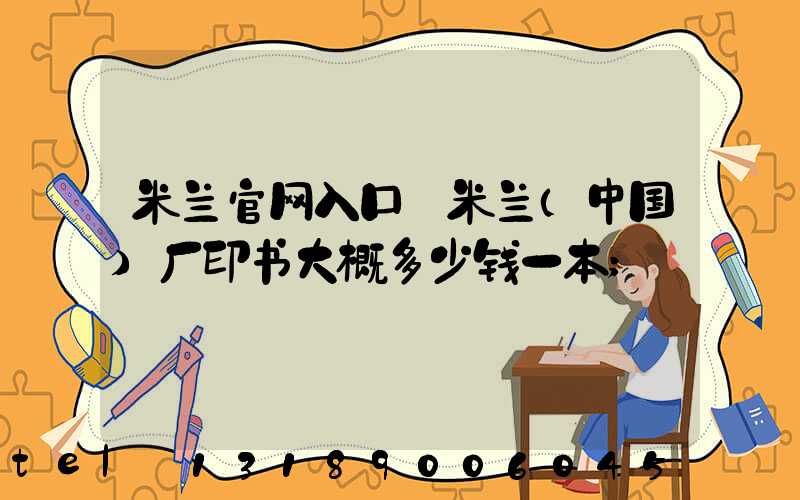 米兰官网入口_米兰（中国）厂印书大概多少钱一本