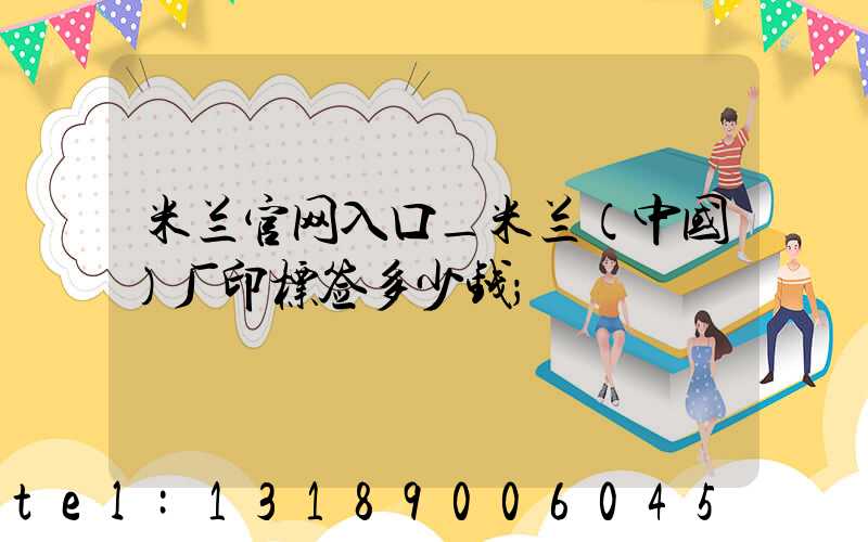 米兰官网入口_米兰（中国）厂印标签多少钱