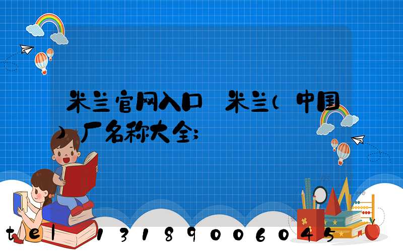 米兰官网入口_米兰（中国）厂名称大全