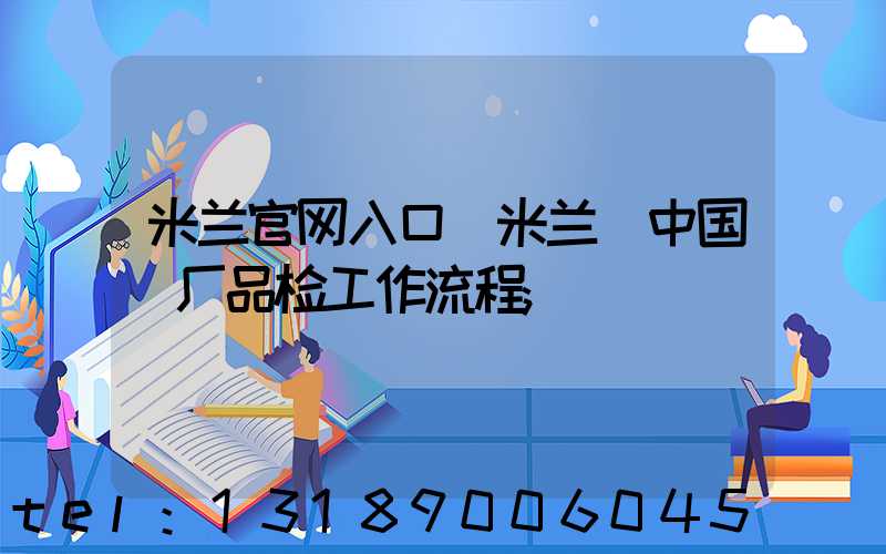 米兰官网入口_米兰（中国）厂品检工作流程