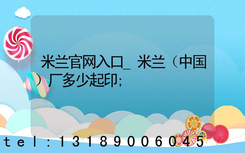 米兰官网入口_米兰（中国）厂多少起印
