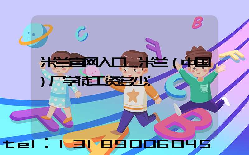 米兰官网入口_米兰（中国）厂学徒工资多少