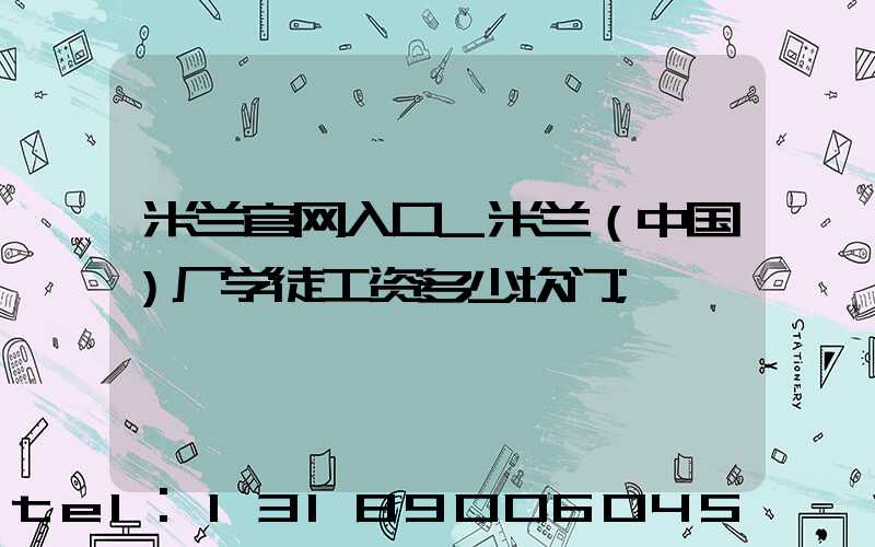 米兰官网入口_米兰（中国）厂学徒工资多少坎门