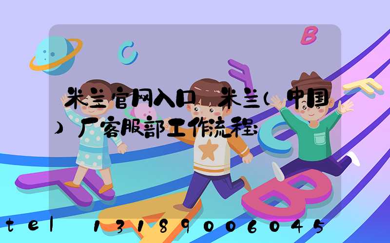 米兰官网入口_米兰（中国）厂客服部工作流程