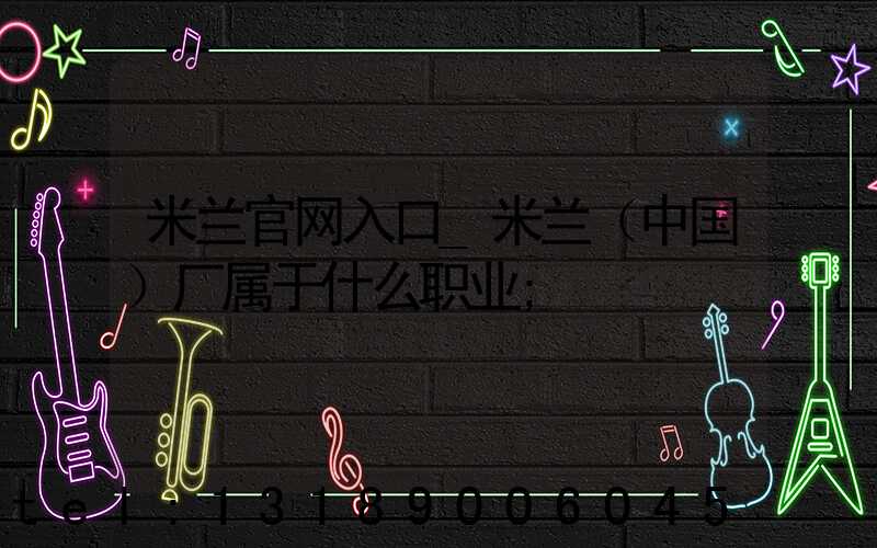 米兰官网入口_米兰（中国）厂属于什么职业