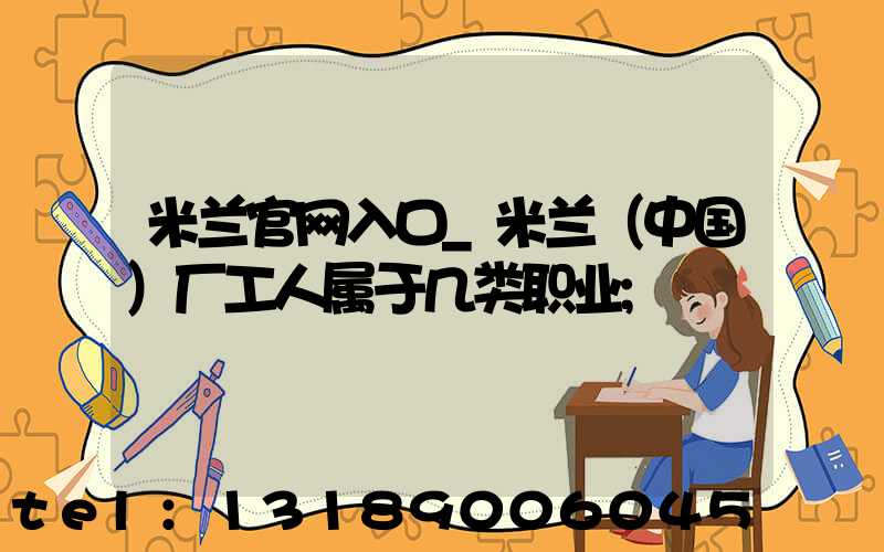 米兰官网入口_米兰（中国）厂工人属于几类职业