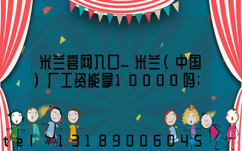 米兰官网入口_米兰（中国）厂工资能拿10000吗