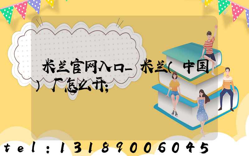 米兰官网入口_米兰（中国）厂怎么开