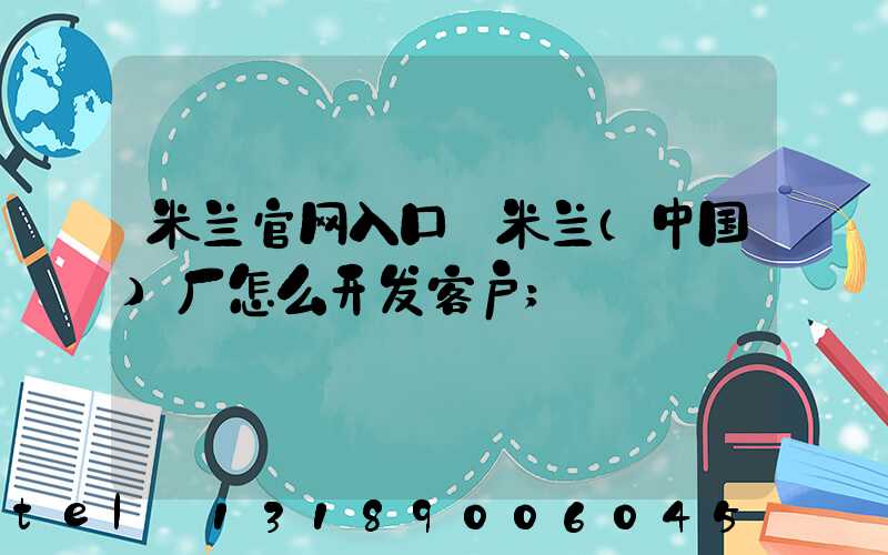 米兰官网入口_米兰（中国）厂怎么开发客户
