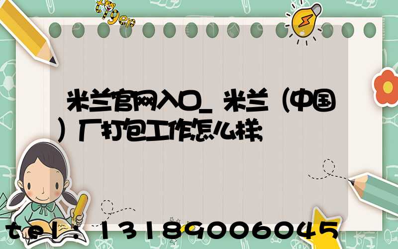 米兰官网入口_米兰（中国）厂打包工作怎么样